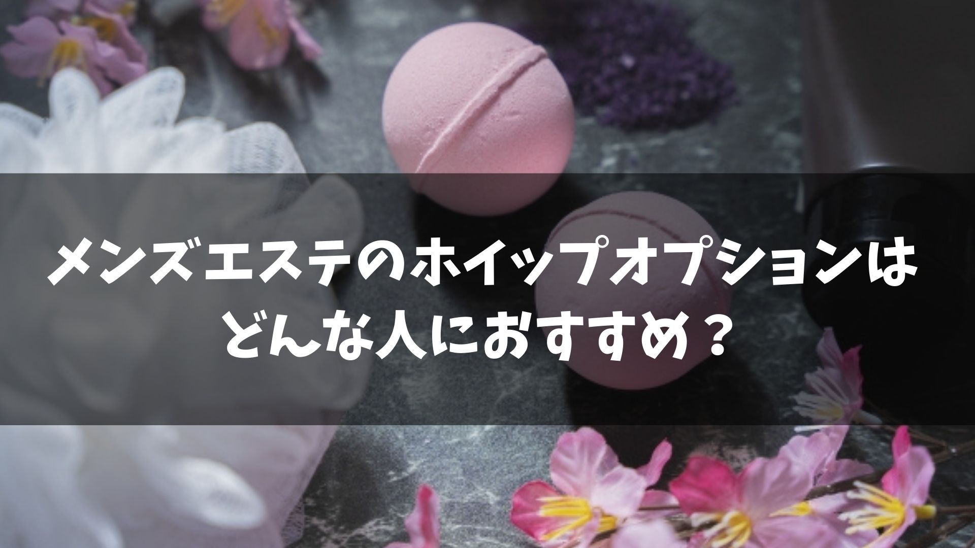 メンズエステのホイップオプションはどんな人におすすめ？